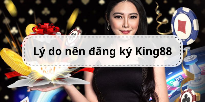 Lý do bạn nên tham gia đăng ký King88