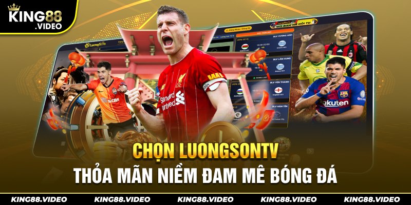 Chọn LuongsonTV  thỏa mãn niềm đam mê bóng đá