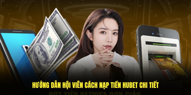 Hướng dẫn hội viên cách nạp tiền HUBET chi tiết